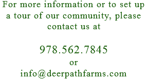 For more information or to set up a tour of our community, please contact us at 978.562.7845 or info@deerpathfarms.com